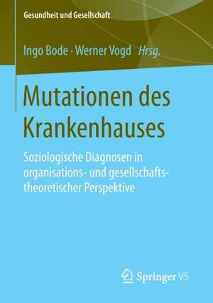 Mutationen des Krankenhauses: Soziologische Diagnosen in organisations- und gesellschaftstheoretischer Perspektive de Ingo Bode