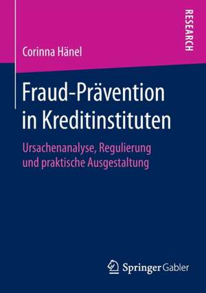 Fraud-Prävention in Kreditinstituten: Ursachenanalyse, Regulierung und praktische Ausgestaltung de Corinna Hänel