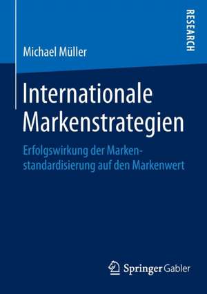 Internationale Markenstrategien: Erfolgswirkung der Markenstandardisierung auf den Markenwert de Michael Müller