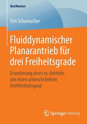 Fluiddynamischer Planarantrieb für drei Freiheitsgrade: Erweiterung eines xy-Antriebs um einen unbeschränkten Drehfreiheitsgrad de Tim Schumacher