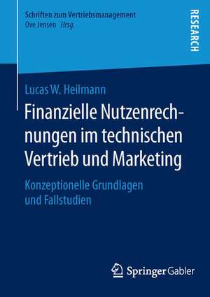 Finanzielle Nutzenrechnungen im technischen Vertrieb und Marketing: Konzeptionelle Grundlagen und Fallstudien de Lucas W. Heilmann