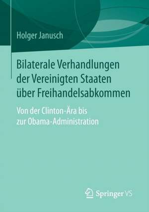 Bilaterale Verhandlungen der Vereinigten Staaten über Freihandelsabkommen: Von der Clinton-Ära bis zur Obama-Administration de Holger Janusch