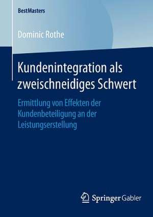 Kundenintegration als zweischneidiges Schwert: Ermittlung von Effekten der Kundenbeteiligung an der Leistungserstellung de Dominic Rothe