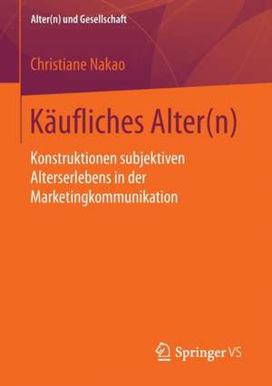 Käufliches Alter(n): Konstruktionen subjektiven Alterserlebens in der Marketingkommunikation de Christiane Nakao