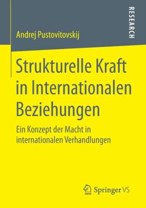 Strukturelle Kraft in Internationalen Beziehungen: Ein Konzept der Macht in internationalen Verhandlungen de Andrej Pustovitovskij