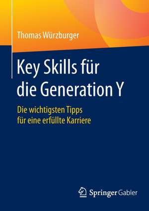 Key Skills für die Generation Y: Die wichtigsten Tipps für eine erfüllte Karriere de Thomas Würzburger