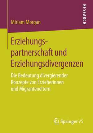 Erziehungspartnerschaft und Erziehungsdivergenzen: Die Bedeutung divergierender Konzepte von Erzieherinnen und Migranteneltern de Miriam Morgan