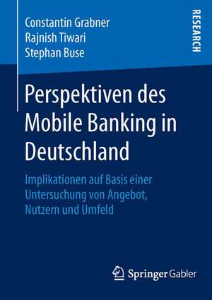 Perspektiven des Mobile Banking in Deutschland: Implikationen auf Basis einer Untersuchung von Angebot, Nutzern und Umfeld de Constantin Grabner