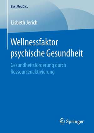 Wellnessfaktor psychische Gesundheit: Gesundheitsförderung durch Ressourcenaktivierung de Lisbeth Jerich