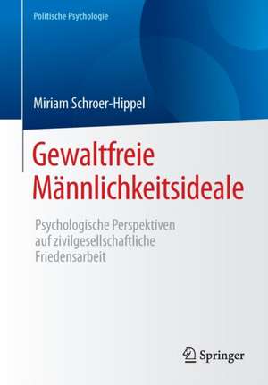 Gewaltfreie Männlichkeitsideale: Psychologische Perspektiven auf zivilgesellschaftliche Friedensarbeit de Miriam Schroer-Hippel