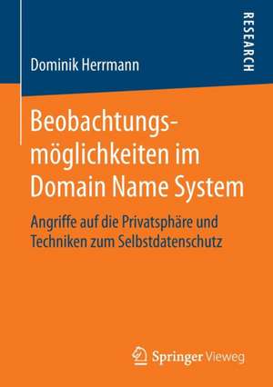 Beobachtungsmöglichkeiten im Domain Name System: Angriffe auf die Privatsphäre und Techniken zum Selbstdatenschutz de Dominik Herrmann