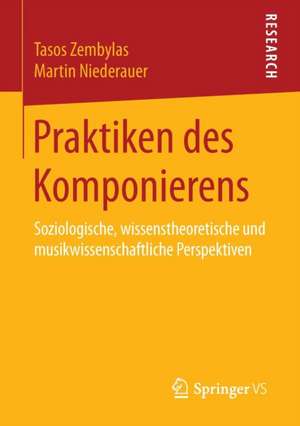 Praktiken des Komponierens: Soziologische, wissenstheoretische und musikwissenschaftliche Perspektiven de Tasos Zembylas