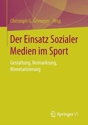 Der Einsatz Sozialer Medien im Sport: Gestaltung, Vermarktung, Monetarisierung de Christoph G. Grimmer