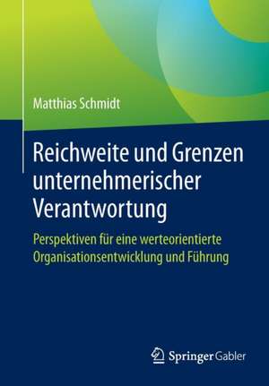 Reichweite und Grenzen unternehmerischer Verantwortung: Perspektiven für eine werteorientierte Organisationsentwicklung und Führung de Matthias Schmidt