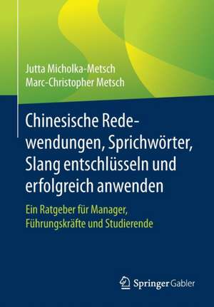 Chinesische Redewendungen, Sprichwörter, Slang entschlüsseln und erfolgreich anwenden: Ein Ratgeber für Manager, Führungskräfte und Studierende de Jutta Micholka-Metsch