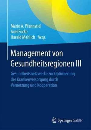 Management von Gesundheitsregionen III: Gesundheitsnetzwerke zur Optimierung der Krankenversorgung durch Kooperation und Vernetzung de Mario A. Pfannstiel