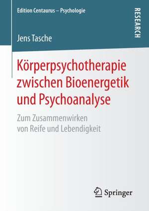 Körperpsychotherapie zwischen Bioenergetik und Psychoanalyse: Zum Zusammenwirken von Reife und Lebendigkeit de Jens Tasche