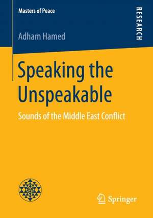 Speaking the Unspeakable: Sounds of the Middle East Conflict de Adham Hamed