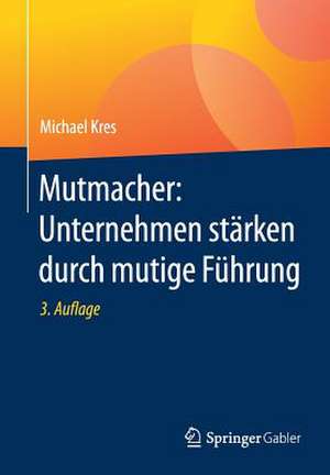 Mutmacher: Unternehmen stärken durch mutige Führung de Michael Kres