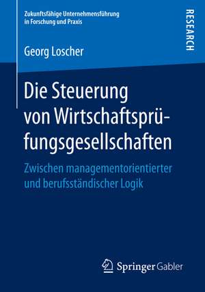 Die Steuerung von Wirtschaftsprüfungsgesellschaften: Zwischen managementorientierter und berufsständischer Logik de Georg Loscher