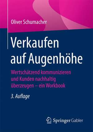 Verkaufen auf Augenhöhe: Wertschätzend kommunizieren und Kunden nachhaltig überzeugen - ein Workbook de Oliver Schumacher