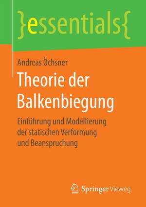 Theorie der Balkenbiegung: Einführung und Modellierung der statischen Verformung und Beanspruchung de Andreas Öchsner