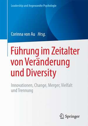 Führung im Zeitalter von Veränderung und Diversity: Innovationen, Change, Merger, Vielfalt und Trennung de Corinna von Au