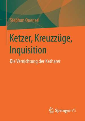 Ketzer, Kreuzzüge, Inquisition: Die Vernichtung der Katharer de Stephan Quensel