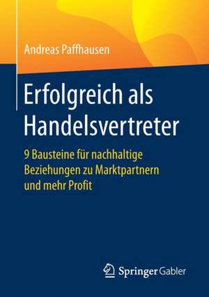 Erfolgreich als Handelsvertreter: 9 Bausteine für nachhaltige Beziehungen zu Marktpartnern und mehr Profit de Andreas Paffhausen