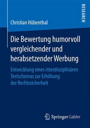 Die Bewertung humorvoll vergleichender und herabsetzender Werbung : Entwicklung eines interdisziplinären Testschemas zur Erhöhung der Rechtssicherheit de Christian Hübenthal