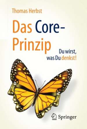 Das CORE-Prinzip: Du wirst, was Du denkst! de Thomas Herbst