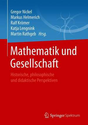 Mathematik und Gesellschaft: Historische, philosophische und didaktische Perspektiven de Gregor Nickel