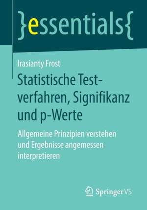 Statistische Testverfahren, Signifikanz und p-Werte: Allgemeine Prinzipien verstehen und Ergebnisse angemessen interpretieren de Irasianty Frost