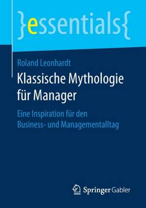 Klassische Mythologie für Manager: Eine Inspiration für den Business- und Managementalltag de Roland Leonhardt