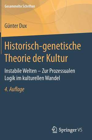 Historisch-genetische Theorie der Kultur: Instabile Welten – Zur Prozessualen Logik im kulturellen Wandel de Günter Dux