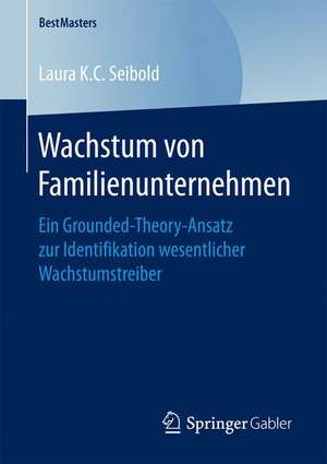 Wachstum von Familienunternehmen: Ein Grounded-Theory-Ansatz zur Identifikation wesentlicher Wachstumstreiber de Laura K.C. Seibold