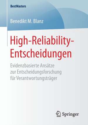 High-Reliability-Entscheidungen: Evidenzbasierte Ansätze zur Entscheidungsforschung für Verantwortungsträger de Benedikt M. Blanz