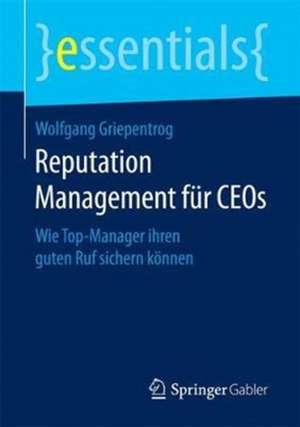 Reputation Management für CEOs: Wie Top-Manager ihren guten Ruf sichern können de Wolfgang Griepentrog