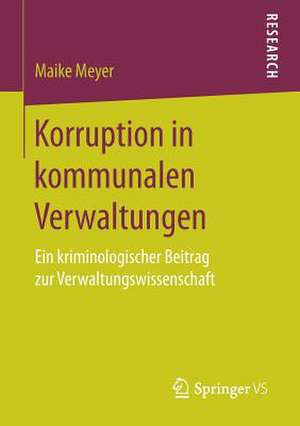 Korruption in kommunalen Verwaltungen: Ein kriminologischer Beitrag zur Verwaltungswissenschaft de Maike Meyer