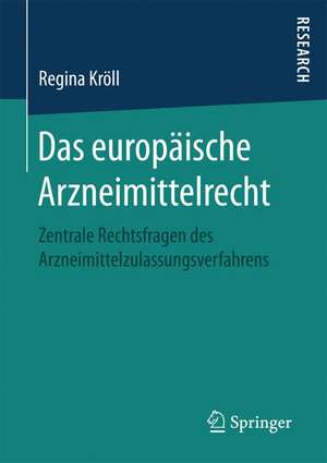 Das europäische Arzneimittelrecht: Zentrale Rechtsfragen des Arzneimittelzulassungsverfahrens de Regina Kröll