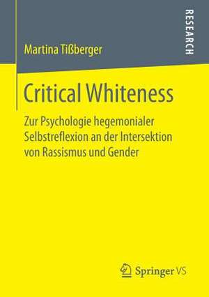 Critical Whiteness: Zur Psychologie hegemonialer Selbstreflexion an der Intersektion von Rassismus und Gender de Martina Tißberger