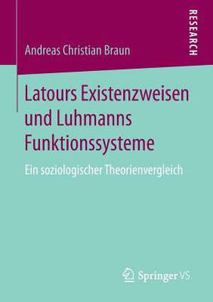 Latours Existenzweisen und Luhmanns Funktionssysteme: Ein soziologischer Theorienvergleich de Andreas Christian Braun