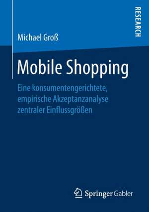 Mobile Shopping: Eine konsumentengerichtete, empirische Akzeptanzanalyse zentraler Einflussgrößen de Michael Groß