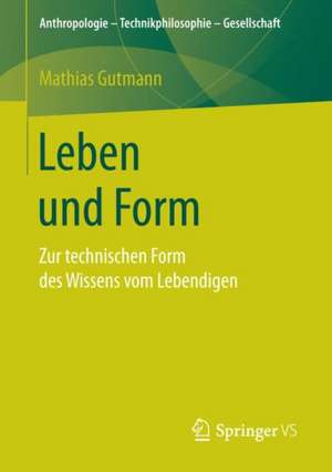 Leben und Form: Zur technischen Form des Wissens vom Lebendigen de Mathias Gutmann