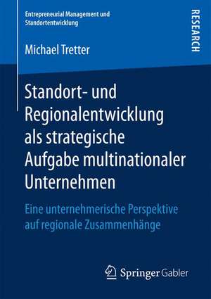 Standort- und Regionalentwicklung als strategische Aufgabe multinationaler Unternehmen: Eine unternehmerische Perspektive auf regionale Zusammenhänge de Michael Tretter