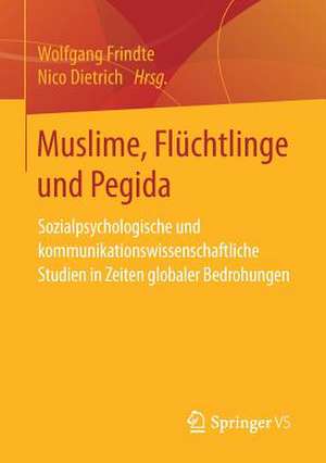 Muslime, Flüchtlinge und Pegida: Sozialpsychologische und kommunikationswissenschaftliche Studien in Zeiten globaler Bedrohungen de Wolfgang Frindte