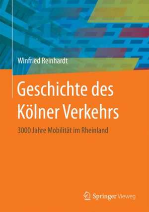 Geschichte des Kölner Verkehrs: 3000 Jahre Mobilität im Rheinland de Winfried Reinhardt