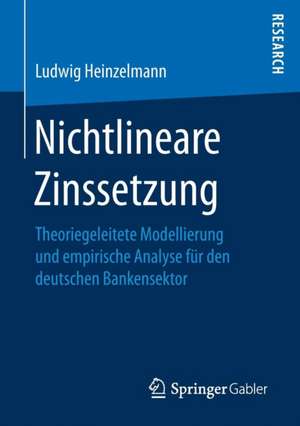 Nichtlineare Zinssetzung: Theoriegeleitete Modellierung und empirische Analyse für den deutschen Bankensektor de Ludwig Heinzelmann