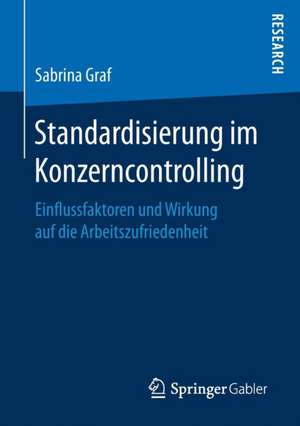 Standardisierung im Konzerncontrolling: Einflussfaktoren und Wirkung auf die Arbeitszufriedenheit de Sabrina Graf