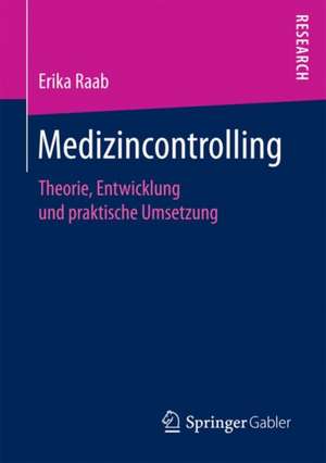 Medizincontrolling: Theorie, Entwicklung und praktische Umsetzung de Erika Raab